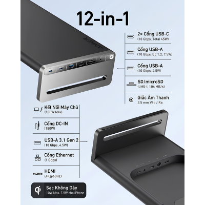 Chân Đế Màn Hình Kiêm Trạm Sạc 12-in-1 Anker A8377 - Sạc PD 100W, Sạc Không Dây Qi, Xuất Hình 4K@60Hz - Hàng Chính Hãng - <strong>Anker A8377</strong> là giải pháp "tất cả trong một" tối thượng giúp nâng tầm không gian làm việc và tối ưu hóa tư thế ngồi của bạn. Với thiết kế chân đế màn hình chịu lực lên đến 10kg, <strong>Anker A8377</strong> tích hợp trạm sạc 12 trong 1 cực kỳ mạnh mẽ. Sản phẩm hỗ trợ cổng USB-C Upstream với công suất sạc PD lên tới 100W cho máy tính, đi kèm đế sạc không dây chuẩn Qi 10W tiện lợi ở mặt trên. Không chỉ dừng lại ở việc cung cấp năng lượng, <strong>Anker A8377</strong> còn mở rộng khả năng kết nối với cổng HDMI 4K@60Hz, mạng Ethernet Gigabit, khe đọc thẻ nhớ SD/microSD và các cổng USB tốc độ 10Gbps. Thiết kế thông minh của <strong>Anker A8377</strong> cho phép cất gọn bàn phím và chuột bên dưới, giúp bàn làm việc luôn ngăn nắp và chuyên nghiệp.